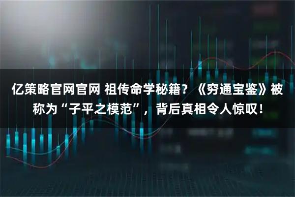 亿策略官网官网 祖传命学秘籍?《穷通宝鉴》被称为“子平之模范”,背后真相令人惊叹!