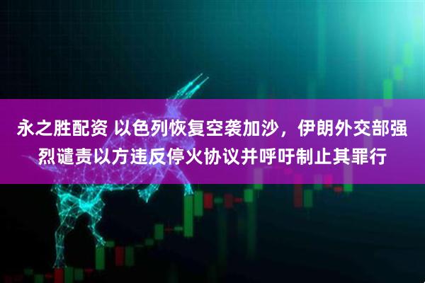 永之胜配资 以色列恢复空袭加沙，伊朗外交部强烈谴责以方违反停火协议并呼吁制止其罪行