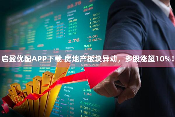 启盈优配APP下载 房地产板块异动，多股涨超10%！