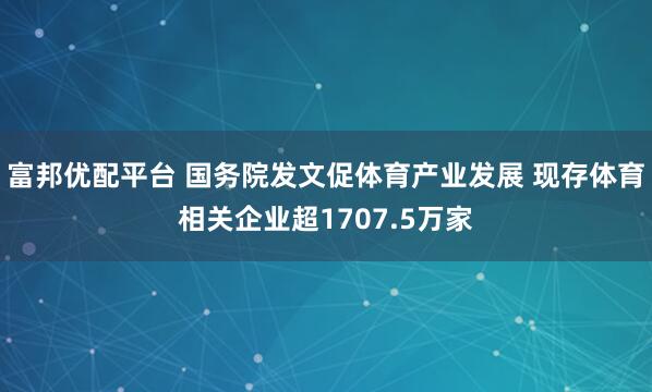 富邦优配平台 国务院发文促体育产业发展 现存体育相关企业超1707.5万家
