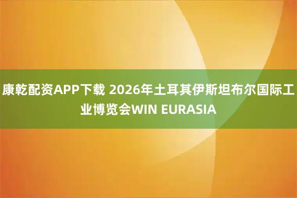 康乾配资APP下载 2026年土耳其伊斯坦布尔国际工业博览会WIN EURASIA