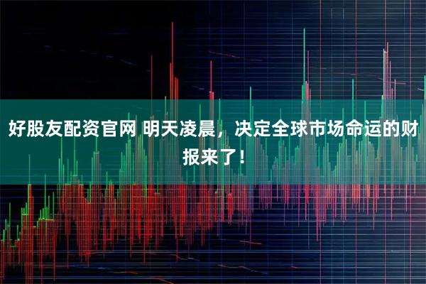 好股友配资官网 明天凌晨，决定全球市场命运的财报来了！