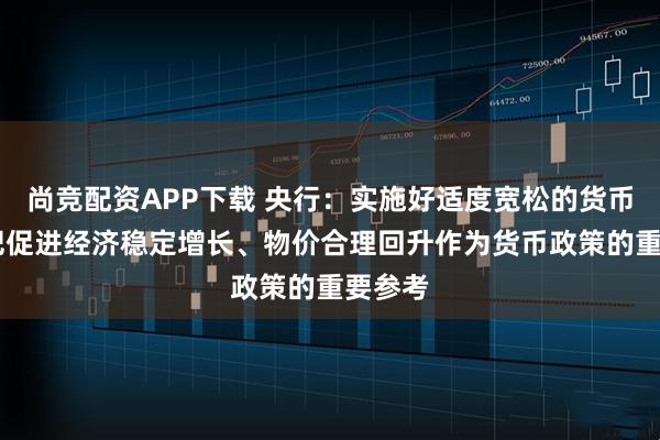 尚竞配资APP下载 央行：实施好适度宽松的货币政策 把促进经济稳定增长、物价合理回升作为货币政策的重要参考