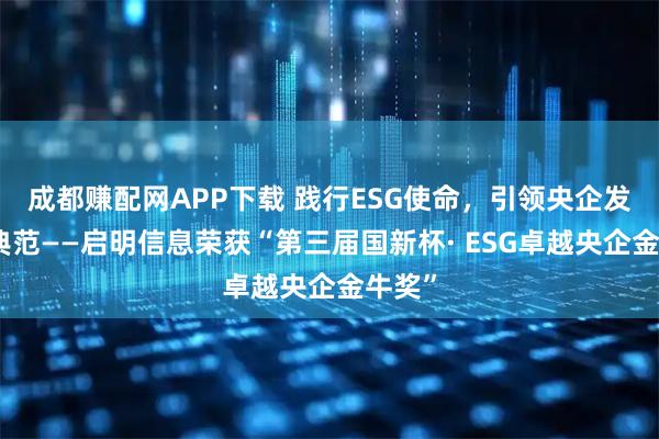成都赚配网APP下载 践行ESG使命，引领央企发展新典范——启明信息荣获“第三届国新杯· ESG卓越央企金牛奖”