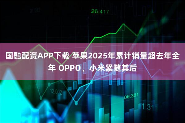 国融配资APP下载 苹果2025年累计销量超去年全年 OPPO、小米紧随其后