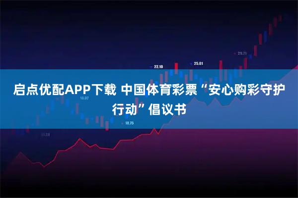 启点优配APP下载 中国体育彩票“安心购彩守护行动”倡议书