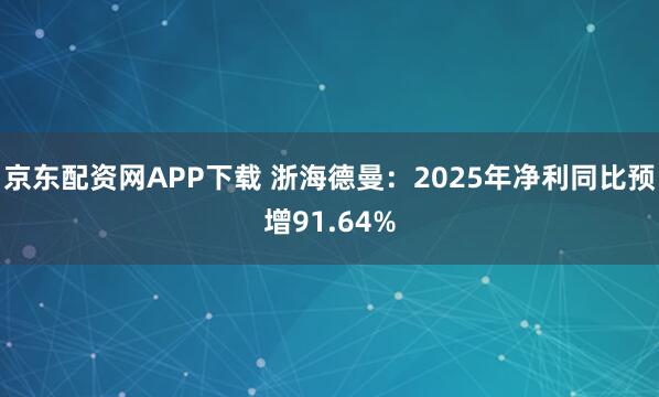 京东配资网APP下载 浙海德曼：2025年净利同比预增91.64%