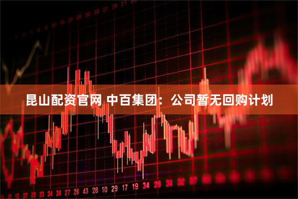 昆山配资官网 中百集团：公司暂无回购计划