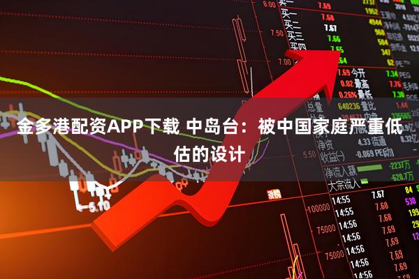 金多港配资APP下载 中岛台：被中国家庭严重低估的设计