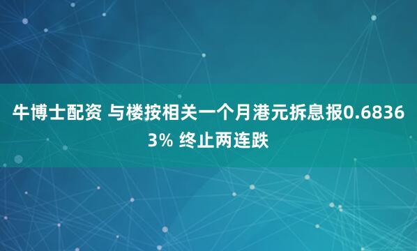 牛博士配资 与楼按相关一个月港元拆息报0.68363% 终止两连跌