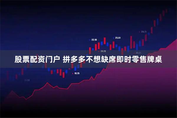 股票配资门户 拼多多不想缺席即时零售牌桌