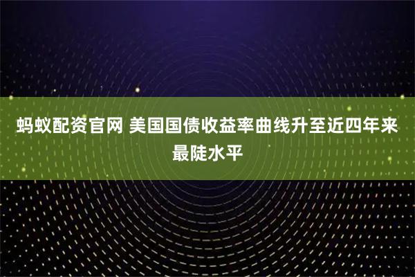 蚂蚁配资官网 美国国债收益率曲线升至近四年来最陡水平