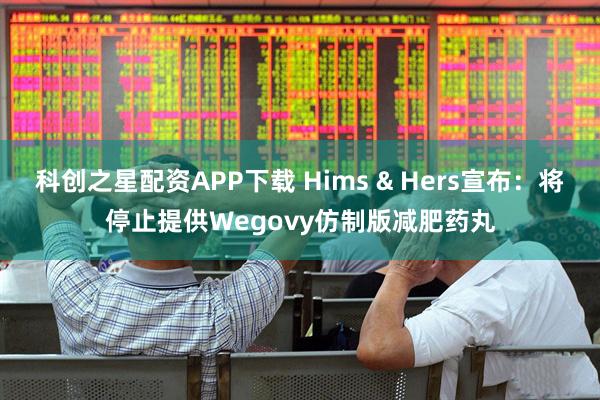 科创之星配资APP下载 Hims & Hers宣布：将停止提供Wegovy仿制版减肥药丸