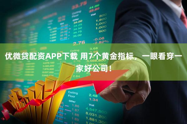 优微贷配资APP下载 用7个黄金指标，一眼看穿一家好公司！