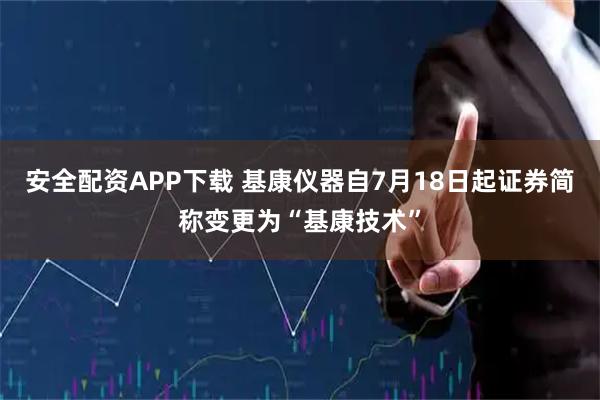 安全配资APP下载 基康仪器自7月18日起证券简称变更为“基康技术”