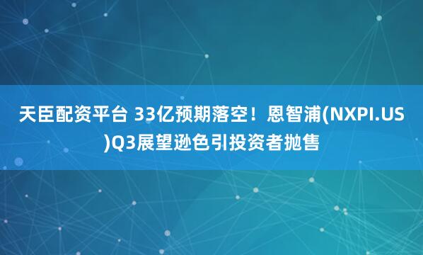 天臣配资平台 33亿预期落空！恩智浦(NXPI.US)Q3展望逊色引投资者抛售