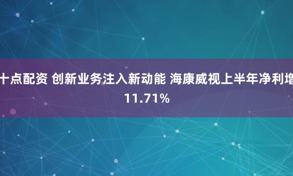 十点配资 创新业务注入新动能 海康威视上半年净利增11.71%