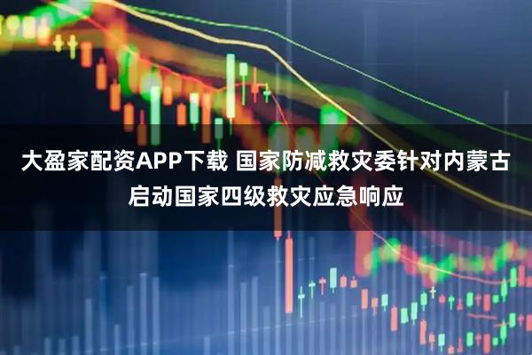 大盈家配资APP下载 国家防减救灾委针对内蒙古启动国家四级救灾应急响应