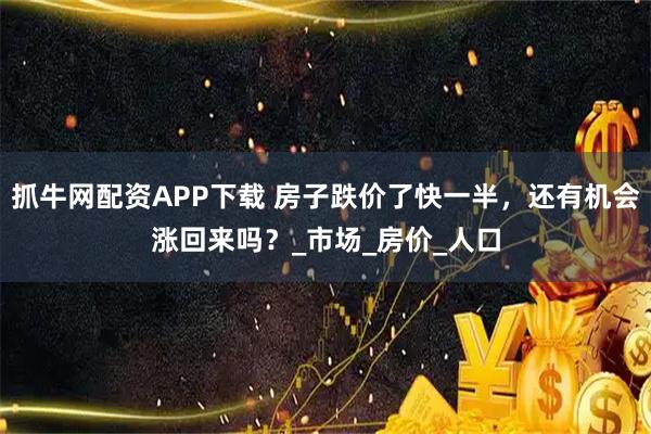 抓牛网配资APP下载 房子跌价了快一半，还有机会涨回来吗？_市场_房价_人口