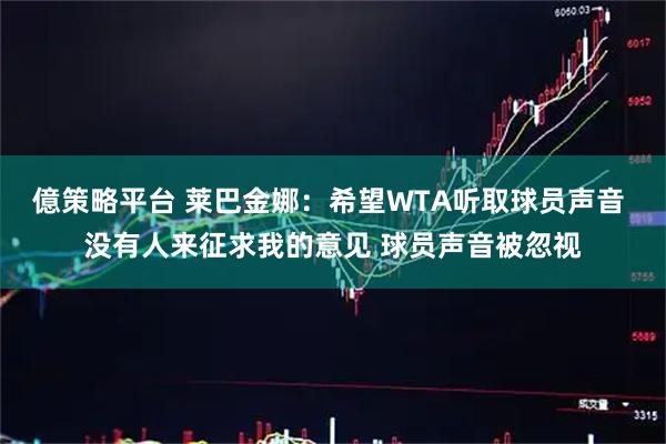 億策略平台 莱巴金娜：希望WTA听取球员声音 没有人来征求我的意见 球员声音被忽视