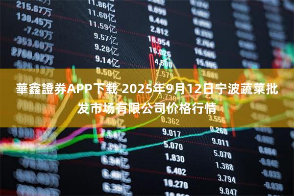 華鑫證券APP下载 2025年9月12日宁波蔬菜批发市场有限公司价格行情