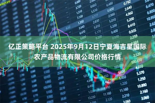 亿正策略平台 2025年9月12日宁夏海吉星国际农产品物流有限公司价格行情