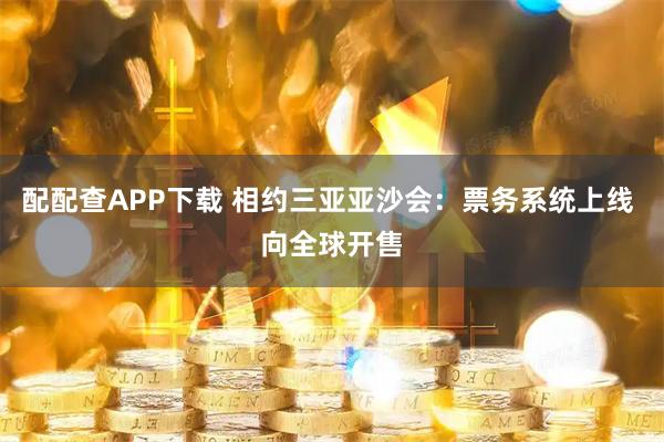 配配查APP下载 相约三亚亚沙会：票务系统上线 向全球开售