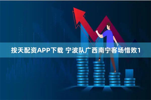 按天配资APP下载 宁波队广西南宁客场惜败1