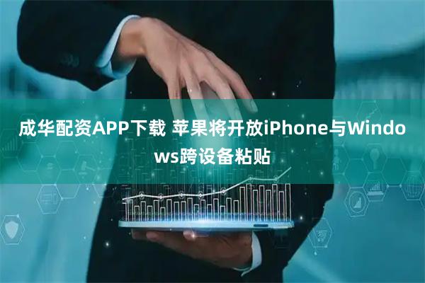成华配资APP下载 苹果将开放iPhone与Windows跨设备粘贴